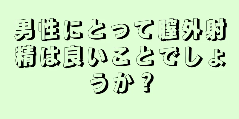 男性にとって膣外射精は良いことでしょうか？