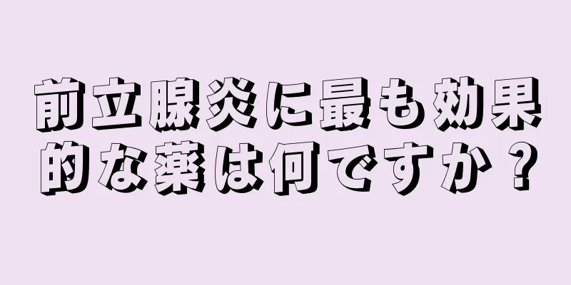 前立腺炎に最も効果的な薬は何ですか？