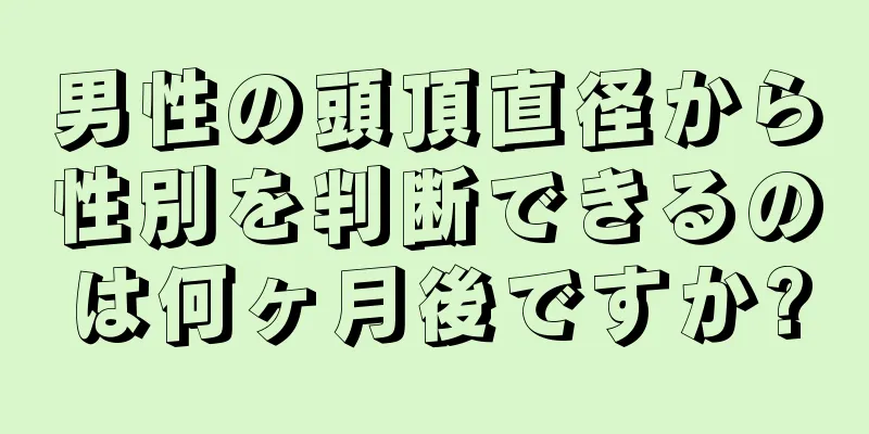 男性の頭頂直径から性別を判断できるのは何ヶ月後ですか?
