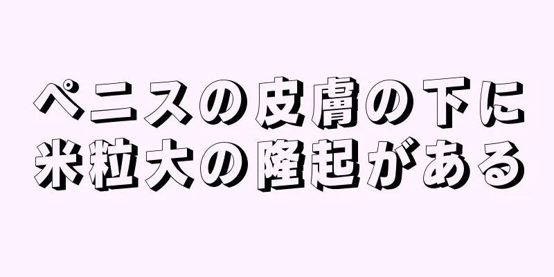 ペニスの皮膚の下に米粒大の隆起がある