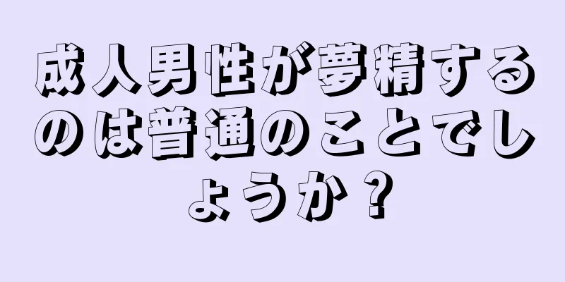 成人男性が夢精するのは普通のことでしょうか？