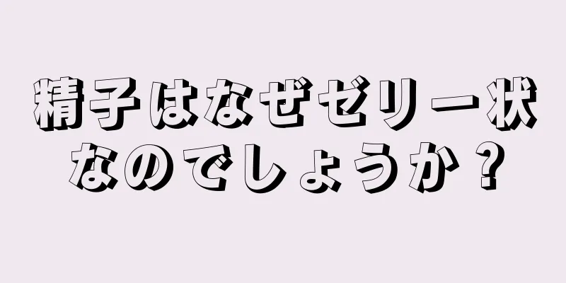 精子はなぜゼリー状なのでしょうか？