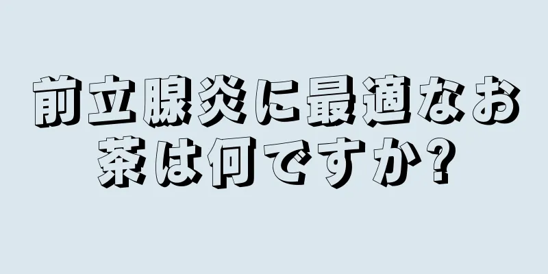前立腺炎に最適なお茶は何ですか?