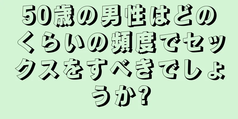 50歳の男性はどのくらいの頻度でセックスをすべきでしょうか?
