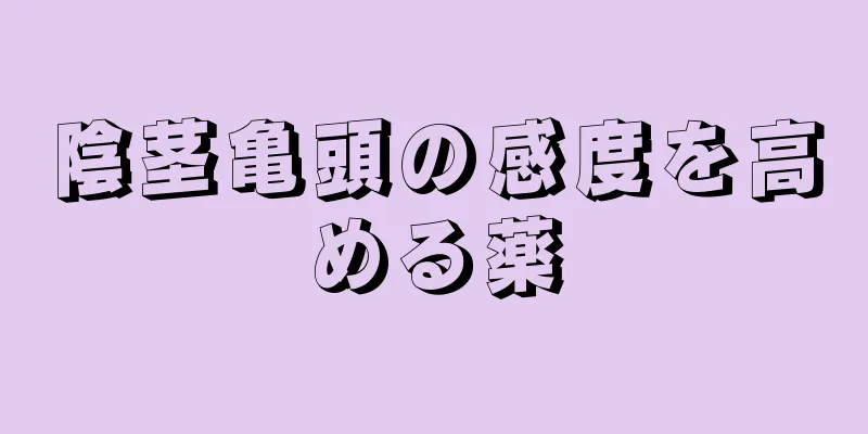 陰茎亀頭の感度を高める薬