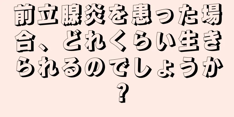 前立腺炎を患った場合、どれくらい生きられるのでしょうか？