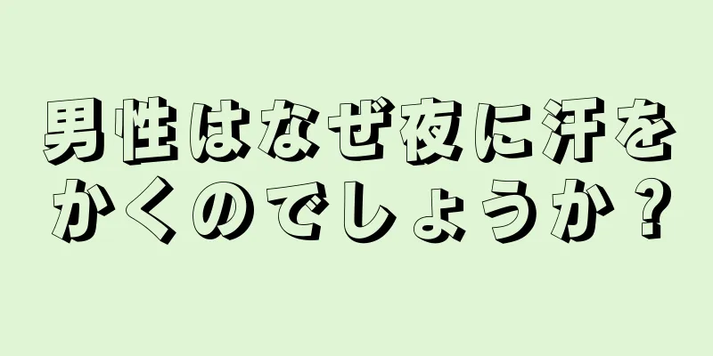 男性はなぜ夜に汗をかくのでしょうか？