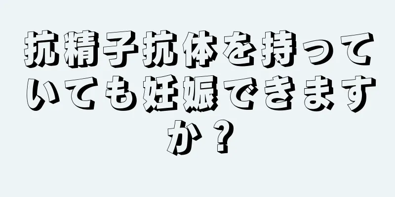 抗精子抗体を持っていても妊娠できますか？