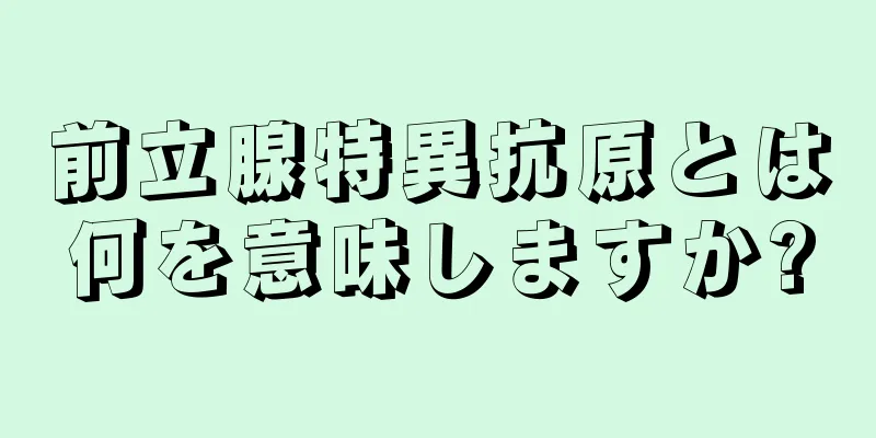 前立腺特異抗原とは何を意味しますか?
