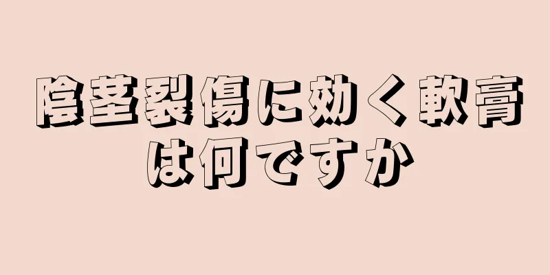 陰茎裂傷に効く軟膏は何ですか