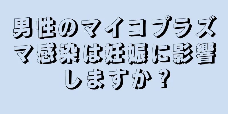 男性のマイコプラズマ感染は妊娠に影響しますか？
