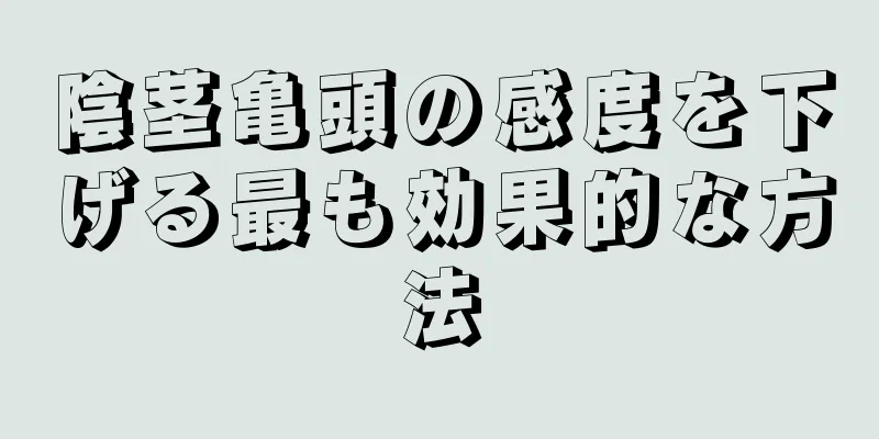 陰茎亀頭の感度を下げる最も効果的な方法