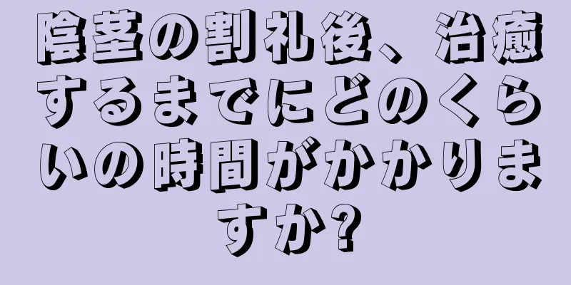 陰茎の割礼後、治癒するまでにどのくらいの時間がかかりますか?