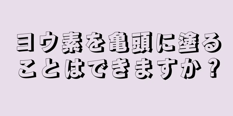 ヨウ素を亀頭に塗ることはできますか？
