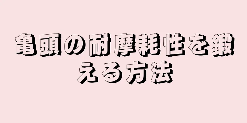 亀頭の耐摩耗性を鍛える方法