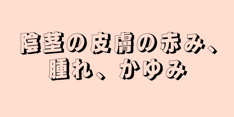 陰茎の皮膚の赤み、腫れ、かゆみ