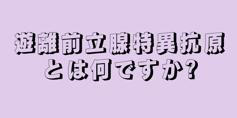 遊離前立腺特異抗原とは何ですか?