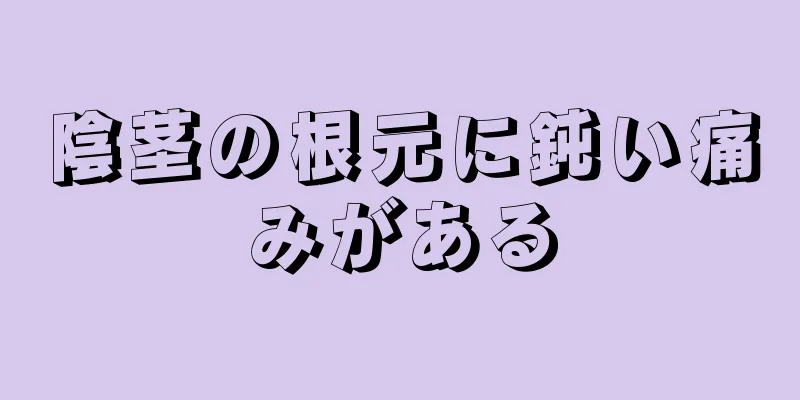 陰茎の根元に鈍い痛みがある
