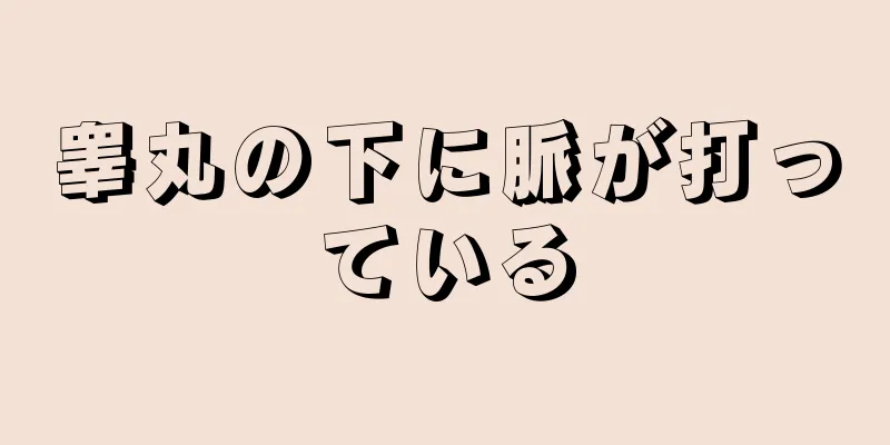 睾丸の下に脈が打っている