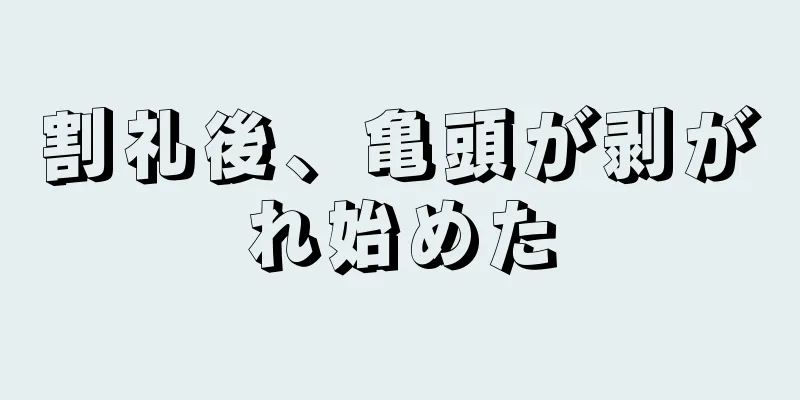 割礼後、亀頭が剥がれ始めた