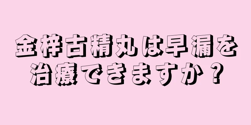 金梓古精丸は早漏を治療できますか？