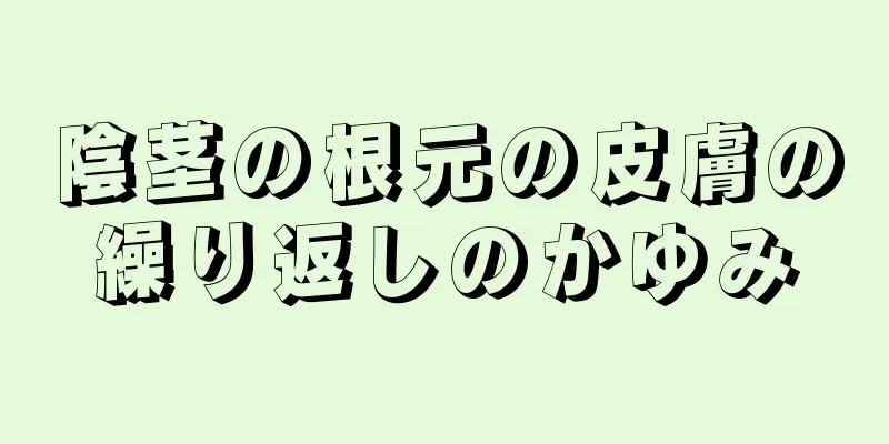 陰茎の根元の皮膚の繰り返しのかゆみ