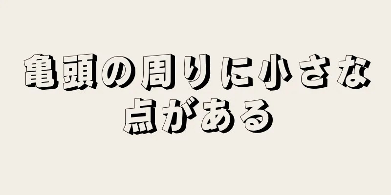 亀頭の周りに小さな点がある