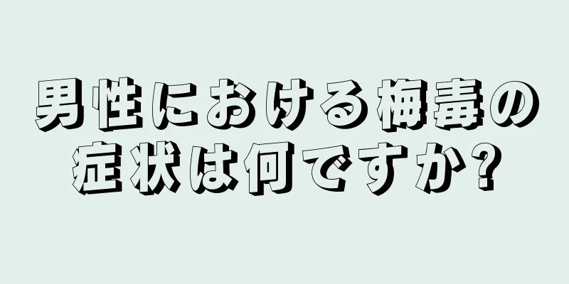 男性における梅毒の症状は何ですか?