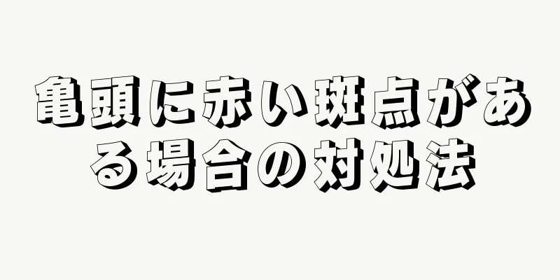 亀頭に赤い斑点がある場合の対処法