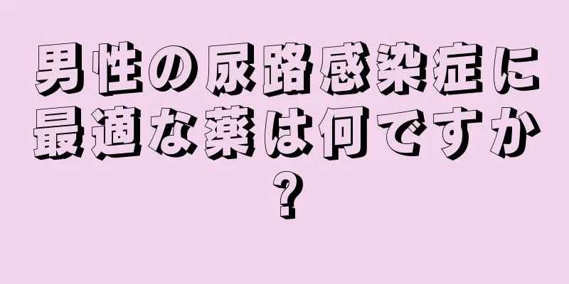 男性の尿路感染症に最適な薬は何ですか?