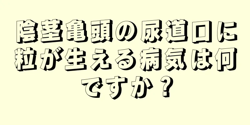 陰茎亀頭の尿道口に粒が生える病気は何ですか？