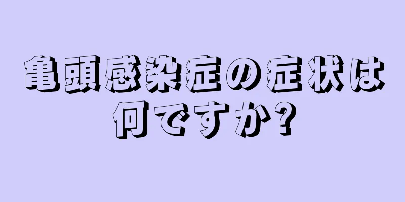亀頭感染症の症状は何ですか?