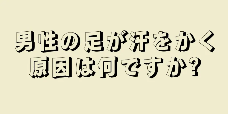 男性の足が汗をかく原因は何ですか?
