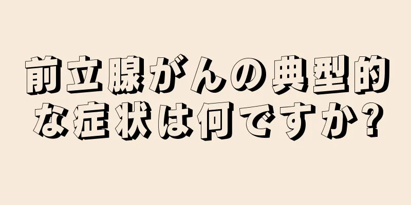 前立腺がんの典型的な症状は何ですか?