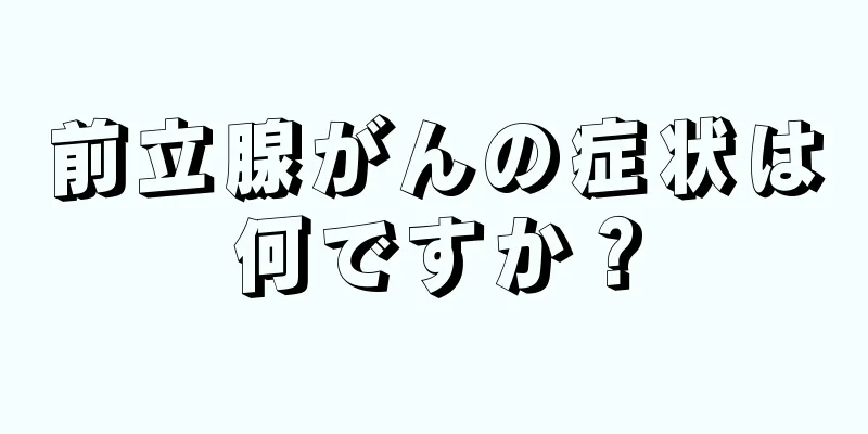 前立腺がんの症状は何ですか？
