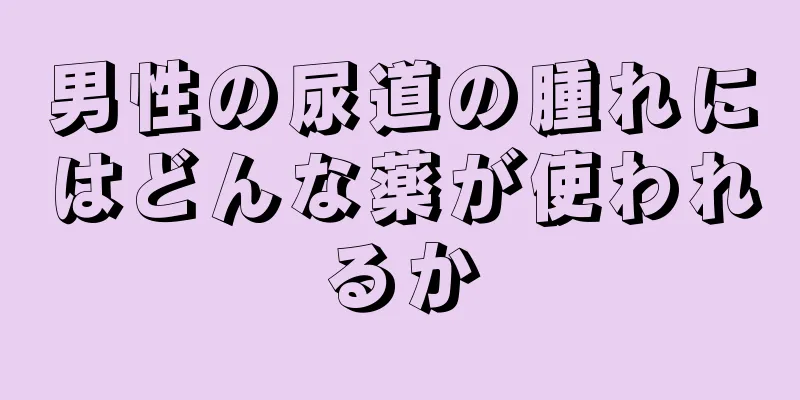 男性の尿道の腫れにはどんな薬が使われるか