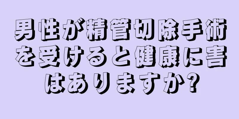 男性が精管切除手術を受けると健康に害はありますか?