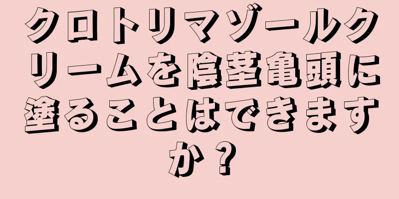 クロトリマゾールクリームを陰茎亀頭に塗ることはできますか？