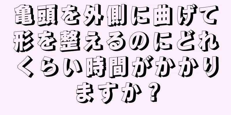 亀頭を外側に曲げて形を整えるのにどれくらい時間がかかりますか？