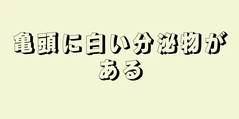 亀頭に白い分泌物がある