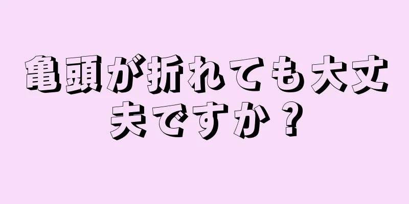 亀頭が折れても大丈夫ですか？