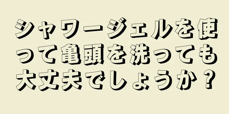シャワージェルを使って亀頭を洗っても大丈夫でしょうか？