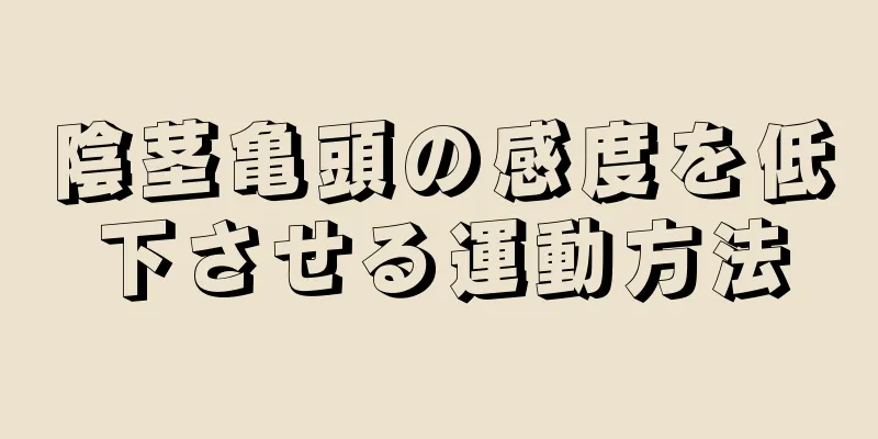 陰茎亀頭の感度を低下させる運動方法