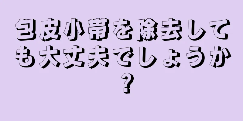 包皮小帯を除去しても大丈夫でしょうか？