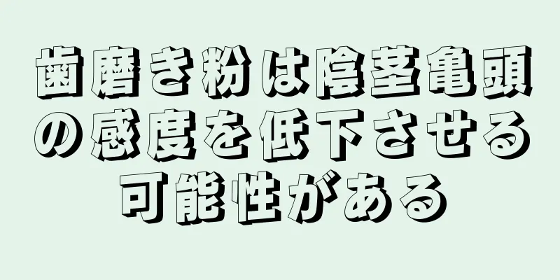 歯磨き粉は陰茎亀頭の感度を低下させる可能性がある