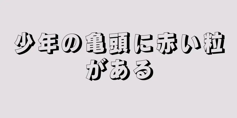 少年の亀頭に赤い粒がある