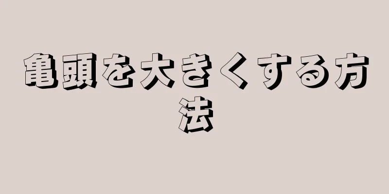 亀頭を大きくする方法