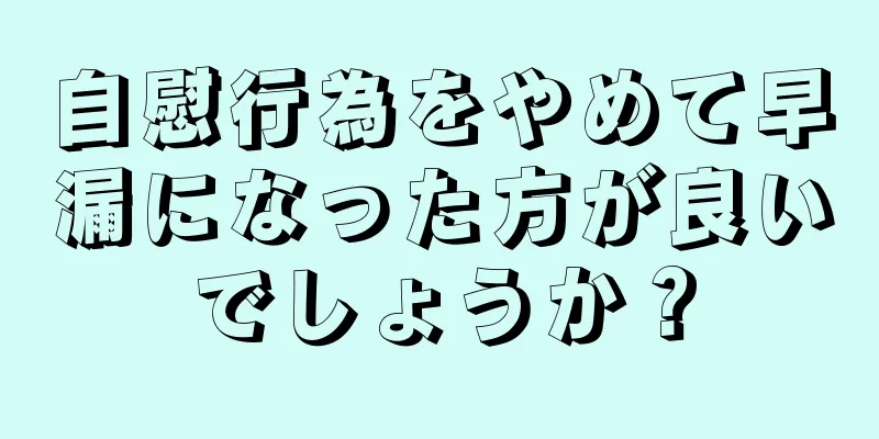 自慰行為をやめて早漏になった方が良いでしょうか？