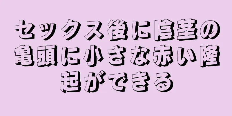 セックス後に陰茎の亀頭に小さな赤い隆起ができる