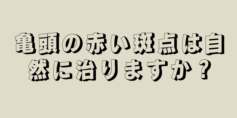 亀頭の赤い斑点は自然に治りますか？